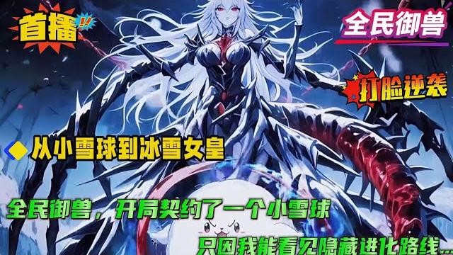 【从小雪球到冰雪女皇!】穿越到一个全民御兽的时代,开局便契约了一个小雪球。别人都嘲笑我是要摆摊卖冰激凌....只因我能看见隐藏进化路线....小雪球、冰晶魂、雪女、霜蓝少女、极冰王女...冰雪女皇! 【从小雪球到冰雪女皇!】穿越到一个全民御兽的时代,开局便契约了一个小雪球。别人都嘲笑我是要摆摊卖冰激凌....只因我能看见隐藏进化路线....小雪球、冰晶魂、雪女、霜蓝少女、极冰王女...冰雪女皇!