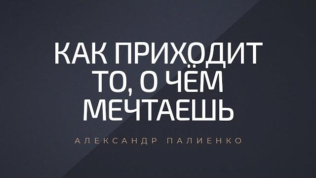 Как приходит то, о чём мечтаешь. александр палиенко. Как приходит то, о чём мечтаешь. александр палиенко.