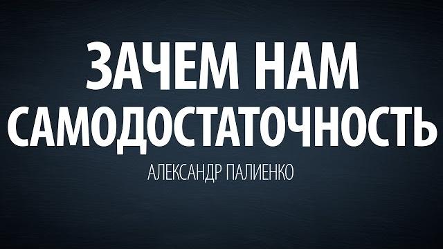 Зачем нам самодостаточность. александр палиенко. Зачем нам самодостаточность. александр палиенко.