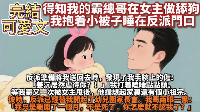 完結可愛文:得知我的霸總哥在女主做舔狗,我抱着小被子睡在反派門口。他準備將我送回去時,發現了我手腕上的傷:「姜沉居然虐待你?!」我打着瞌睡點點頭。等我哥又一次被女主甩後,反派已經替我開起了幼兒園家長會 完結可愛文:得知我的霸總哥在女主做舔狗,我抱着小被子睡在反派門口。他準備將我送回去時,發現了我手腕上的傷:「姜沉居然虐待你?!」我打着瞌睡點點頭。等我哥又一次被女主甩後,反派已經替我開起了幼兒園家長會