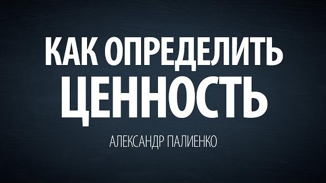 Как определить ценность. александр палиенко. Как определить ценность. александр палиенко.