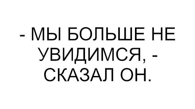- мы больше не увидимся, - сказал он. - мы больше не увидимся, - сказал он.
