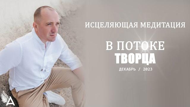 Исцеляющая медитация в потоке творца (декабрь, 2023) – михаил агеев Исцеляющая медитация в потоке творца (декабрь, 2023) – михаил агеев