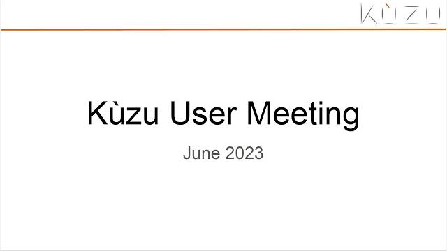 Kùzu user meeting - june 12 2023 Kùzu user meeting - june 12 2023