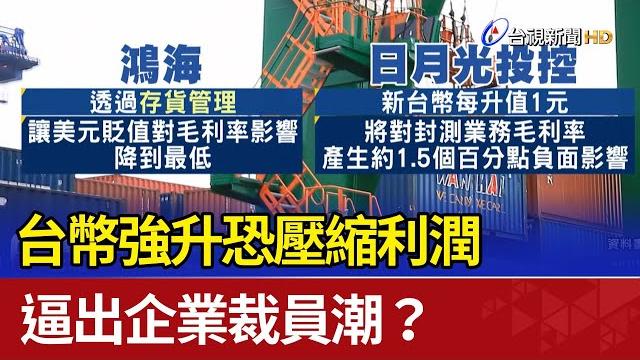 台幣強升恐壓縮利潤 逼出企業裁員潮? 台幣強升恐壓縮利潤 逼出企業裁員潮?