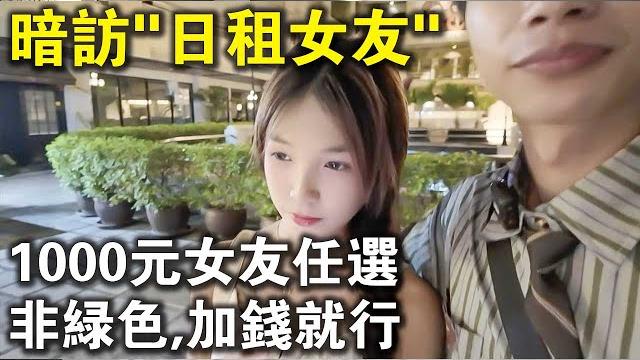 1000元女友任選,非綠色加錢就行?記者暗訪國內“日租女友”,比泰國還開放? 1000元女友任選,非綠色加錢就行?記者暗訪國內“日租女友”,比泰國還開放?