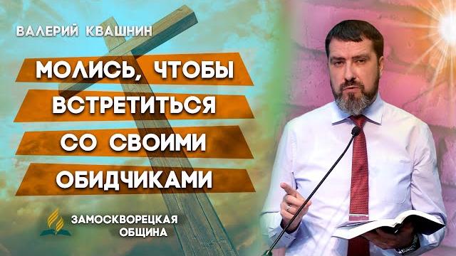 Молись, чтобы встретиться со своими обидчиками | валерий квашнин | христианские проповеди асд Молись, чтобы встретиться со своими обидчиками | валерий квашнин | христианские проповеди асд