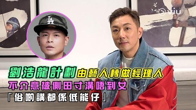 劉浩龍計劃由藝人轉做經理人 不介意被側田寸溝唔到女 ️「俗啲講都係低能仔」|viu1 人物專訪 劉浩龍計劃由藝人轉做經理人 不介意被側田寸溝唔到女 ️「俗啲講都係低能仔」|viu1 人物專訪