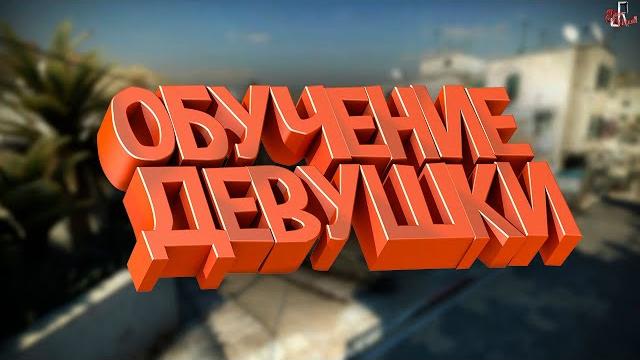 Обучение девушки ( cs go ) Обучение девушки ( cs go )