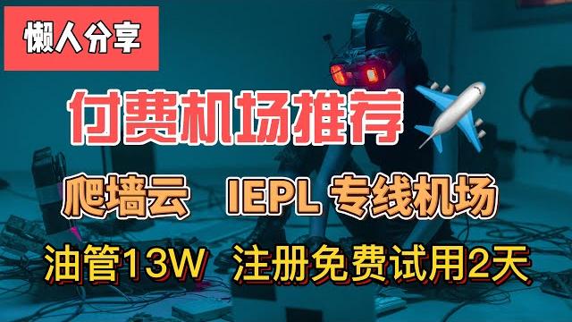 付费机场推荐!爬墙云!油管13w,8k顺畅!注册免费试用2天,可以试用10g流量,iepl专线线路,稳定、快速、安全,支持流媒体解锁,有apple id和netflix共享账号!全部套餐享8折优惠。 付费机场推荐!爬墙云!油管13w,8k顺畅!注册免费试用2天,可以试用10g流量,iepl专线线路,稳定、快速、安全,支持流媒体解锁,有apple id和netflix共享账号!全部套餐享8折优惠。