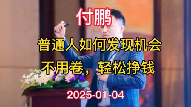 2025-01-04【付鹏】普通人如何发现机会?不用卷,轻松挣钱 2025-01-04【付鹏】普通人如何发现机会?不用卷,轻松挣钱