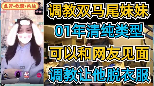 【酷酷的鑫】调教双马尾妹妹,01年清纯类型,可以和网友见面,调教让他脱衣服 【酷酷的鑫】调教双马尾妹妹,01年清纯类型,可以和网友见面,调教让他脱衣服