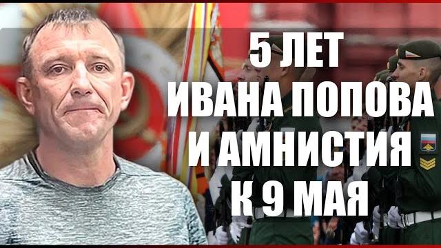 5 лет ивана попова и амнистия к 9 мая 5 лет ивана попова и амнистия к 9 мая
