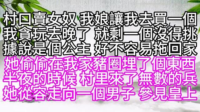 村口賣女奴,我娘讓我去買一個,我貪玩去晚了,就剩一個沒得挑,據說是個公主,好不容易拖回家,她偷偷在我家豬圈埋了個東西,半夜的時候,村里來了無數的兵,她從容走向一個男子,參見皇上【幸福人生】#為人處世 村口賣女奴,我娘讓我去買一個,我貪玩去晚了,就剩一個沒得挑,據說是個公主,好不容易拖回家,她偷偷在我家豬圈埋了個東西,半夜的時候,村里來了無數的兵,她從容走向一個男子,參見皇上【幸福人生】#為人處世