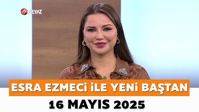 Esra ezmeci ile yeni baştan 16 mayıs 2025 Esra ezmeci ile yeni baştan 16 mayıs 2025