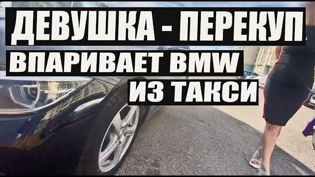 Девушка перекуп впаривает bmw после такси Девушка перекуп впаривает bmw после такси