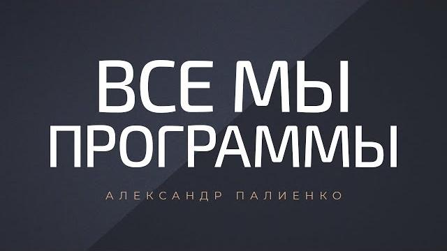 Все мы - программы. александр палиенко. Все мы - программы. александр палиенко.
