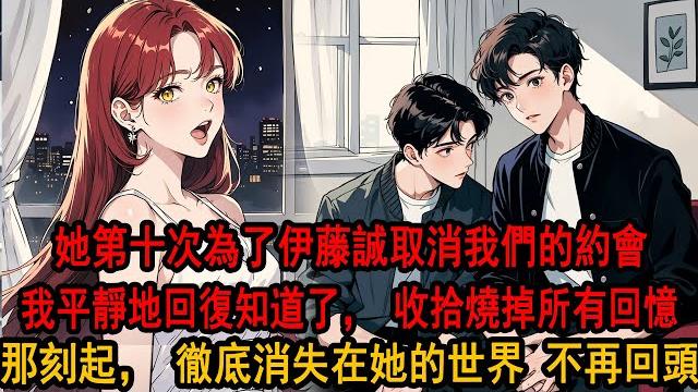 柳如煙第十次為了伊藤誠取消我們的約會,並輕描淡寫地說“他更需要我”之後,我平靜地回復“知道了”,然後將我的所有照片衣物打包,一把火燒成灰燼。這一刻起,我徹底消失在她的世界,沒有再回頭。 柳如煙第十次為了伊藤誠取消我們的約會,並輕描淡寫地說“他更需要我”之後,我平靜地回復“知道了”,然後將我的所有照片衣物打包,一把火燒成灰燼。這一刻起,我徹底消失在她的世界,沒有再回頭。