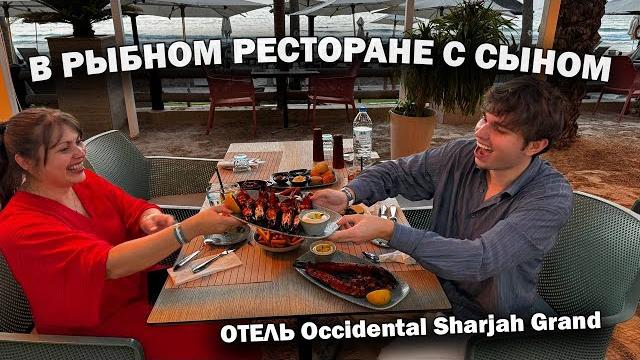 В рыбном ресторане с сыном. вкусно и весело! на берегу моря - отель occidental sharjah grand В рыбном ресторане с сыном. вкусно и весело! на берегу моря - отель occidental sharjah grand