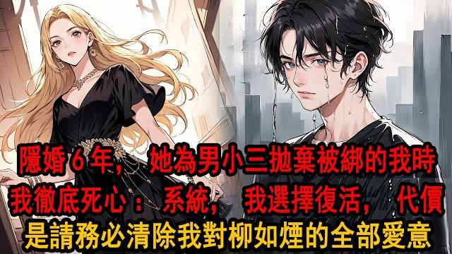 隱婚六年我為柳如煙隱姓埋名,她卻將男小三捧成了光,她說那只是逢場作戲,卻在我們被綁時毫不猶豫拋下我,彌留之際聽見系統:宿主是否選擇復活?代價是對柳如煙的愛清零消除。我慘然一笑:復活,請務必清除全部愛意 隱婚六年我為柳如煙隱姓埋名,她卻將男小三捧成了光,她說那只是逢場作戲,卻在我們被綁時毫不猶豫拋下我,彌留之際聽見系統:宿主是否選擇復活?代價是對柳如煙的愛清零消除。我慘然一笑:復活,請務必清除全部愛意