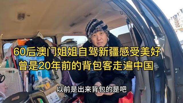 60后澳门姐姐自驾新疆感受美好,曾是20年前的背包客走遍中国【沫沫自驾游】 60后澳门姐姐自驾新疆感受美好,曾是20年前的背包客走遍中国【沫沫自驾游】