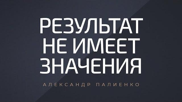 Результат не имеет значения. александр палиенко. Результат не имеет значения. александр палиенко.