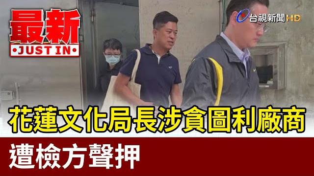 花蓮文化局長涉貪圖利廠商 遭檢方聲押【最新快訊】 花蓮文化局長涉貪圖利廠商 遭檢方聲押【最新快訊】