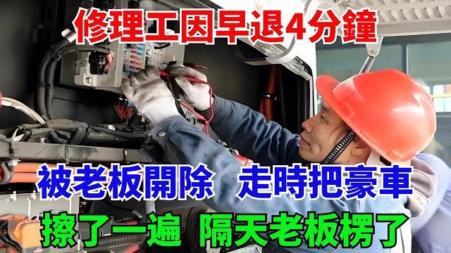 修理工因早退4分鐘,被老板開除,走時把豪車擦了一遍隔天老板楞了 修理工因早退4分鐘,被老板開除,走時把豪車擦了一遍隔天老板楞了