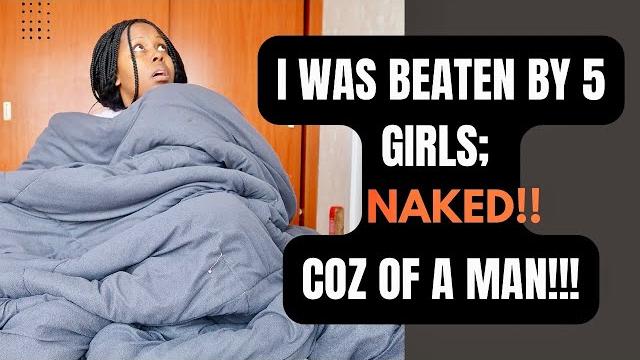 I was beaten by five girls, naked!!! because she found me in bed with her man!! storytime I was beaten by five girls, naked!!! because she found me in bed with her man!! storytime