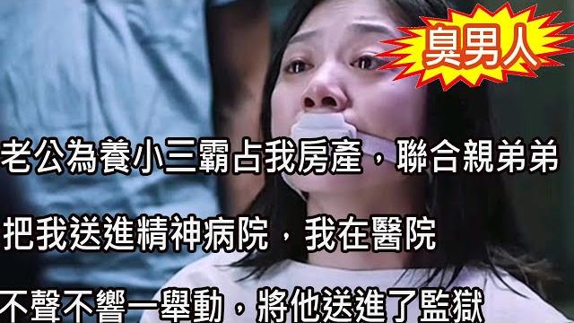 老公為了養小三霸占我房產,聯合親弟弟把我送進精神病院,我在醫院不聲不響一舉動,將他送進了監獄 老公為了養小三霸占我房產,聯合親弟弟把我送進精神病院,我在醫院不聲不響一舉動,將他送進了監獄