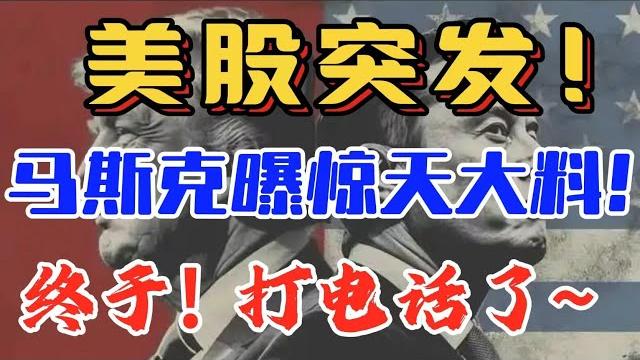 美股突发!马斯克曝惊天大料!终于! ~ 打电话了~ 美股突发!马斯克曝惊天大料!终于! ~ 打电话了~