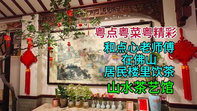 粤点粤菜粤精彩,和点心老师傅在佛山居民楼里饮茶,山水茶艺馆,粤语中字幕2025-5-17 粤点粤菜粤精彩,和点心老师傅在佛山居民楼里饮茶,山水茶艺馆,粤语中字幕2025-5-17