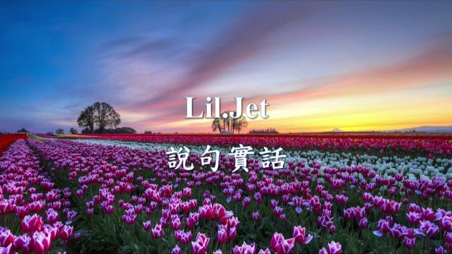 Lil.jet - 說句實話.mp4 Lil.jet - 說句實話.mp4