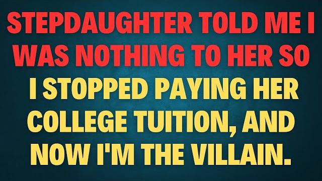 My stepdaughter told me i was nothing to her — so i stopped paying her college tuition, and now My stepdaughter told me i was nothing to her — so i stopped paying her college tuition, and now