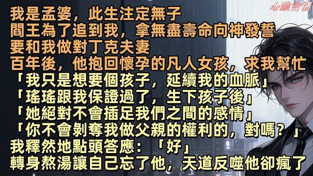 我是孟婆,此生注定無子,閻王玄臨為了追到我,拿無盡壽命向神發誓,要和我做對丁克夫妻,百年後,他抱回懷孕的凡人女孩許欣瑤:「孟晦,我只是想要個孩子,你不會剝奪我做父親的權利的,對嗎?」我點頭答應:「好」 我是孟婆,此生注定無子,閻王玄臨為了追到我,拿無盡壽命向神發誓,要和我做對丁克夫妻,百年後,他抱回懷孕的凡人女孩許欣瑤:「孟晦,我只是想要個孩子,你不會剝奪我做父親的權利的,對嗎?」我點頭答應:「好」