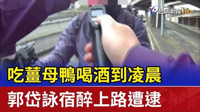 吃薑母鴨喝酒到凌晨 郭岱詠宿醉上路遭逮 吃薑母鴨喝酒到凌晨 郭岱詠宿醉上路遭逮