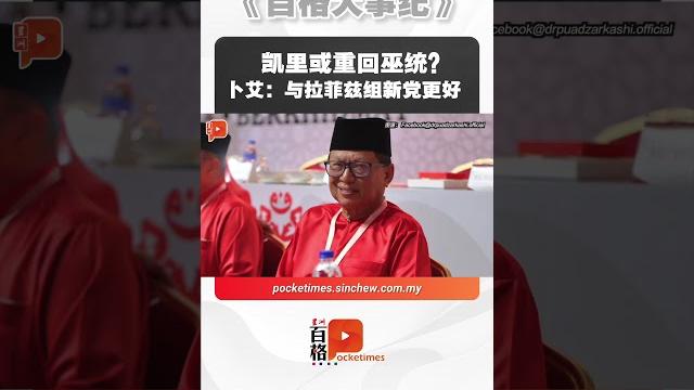 凯里或重回巫统?卜艾:与拉菲兹组新党更好 凯里或重回巫统?卜艾:与拉菲兹组新党更好