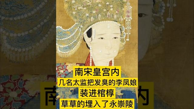 南宋皇宫内,几名太监正将一具发臭的李凤娘装进棺椁,忽然听见一个太监大声的喊道:“疯皇来了!”吓得他们落荒而逃。直到一天后,太监们才又回来。忍着刺鼻的臭味,将尸体装入棺椁,草草埋入永崇陵 #历史 #野史 南宋皇宫内,几名太监正将一具发臭的李凤娘装进棺椁,忽然听见一个太监大声的喊道:“疯皇来了!”吓得他们落荒而逃。直到一天后,太监们才又回来。忍着刺鼻的臭味,将尸体装入棺椁,草草埋入永崇陵 #历史 #野史