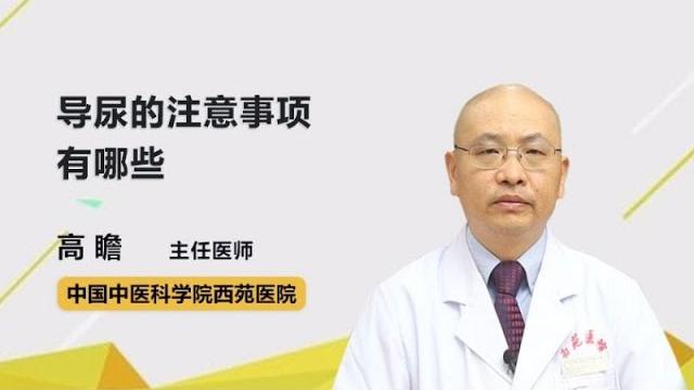 导尿的注意事项有哪些 高瞻 中国中医科学院西苑医院 导尿的注意事项有哪些 高瞻 中国中医科学院西苑医院