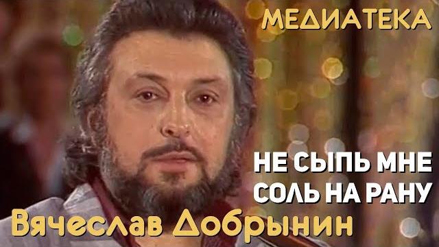 Вячеслав добрынин - не сыпь мне соль на рану Вячеслав добрынин - не сыпь мне соль на рану