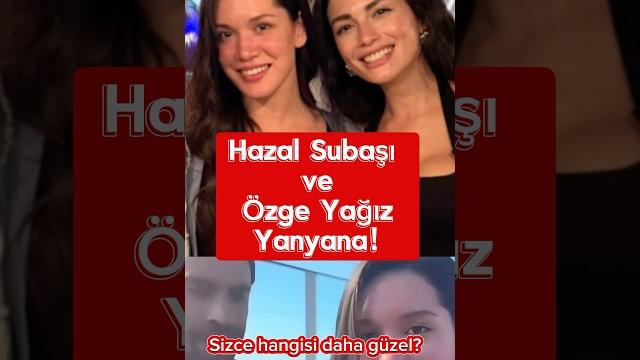 Hazal subaşı ve özge yağız yanyana ! Hazal subaşı ve özge yağız yanyana !