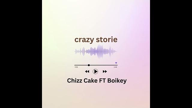 Crazy storie -- chizz cake ft boikey Crazy storie -- chizz cake ft boikey
