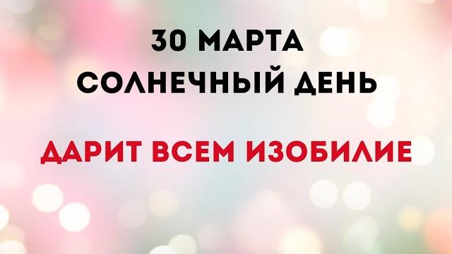 30 марта - солнечный день. дарит всем изобилие. 30 марта - солнечный день. дарит всем изобилие.