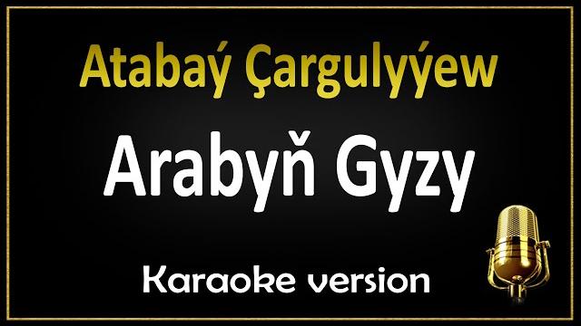 Atabaý çargulyýew - arabyň gyzy (karaoke) Atabaý çargulyýew - arabyň gyzy (karaoke)