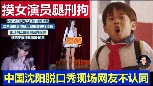 驚呆:中國瀋陽脫口秀現場小伙摸女演员大腿 公安拘留10日網友卻不認同a man touched a female actress' thigh during a talk show in china 驚呆:中國瀋陽脫口秀現場小伙摸女演员大腿 公安拘留10日網友卻不認同a man touched a female actress' thigh during a talk show in china