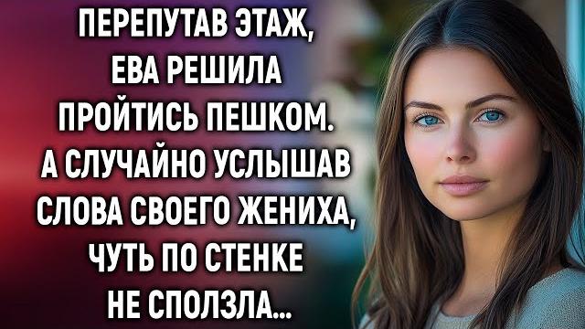 Перепутав этаж, ева решила пройтись пешком. а случайно услышав слова своего жениха… Перепутав этаж, ева решила пройтись пешком. а случайно услышав слова своего жениха…